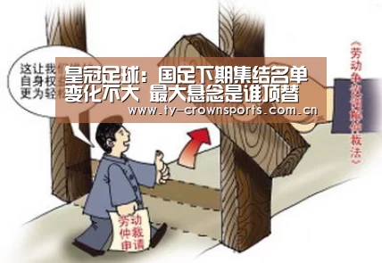 皇冠足球:国足下期集结名单变化不大 最大悬念是谁顶替张鹭(图2) 皇冠足球
