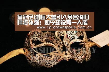 皇冠足球|恒大曾引入多名海归悍将补强!如今却没有一人能真正立足球队(图3) 皇冠体育