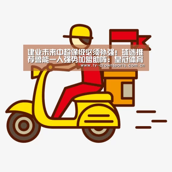 建业未来中超保级必须补强!球迷推荐鲁能一人强势加盟助阵:皇冠体育(图1) 皇冠足球